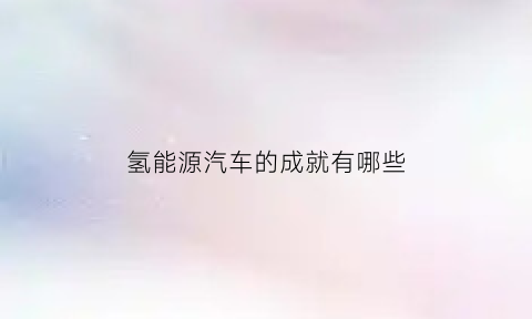 氢能源汽车的成就有哪些