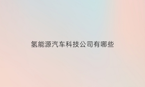 氢能源汽车科技公司有哪些