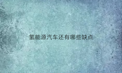 氢能源汽车还有哪些缺点