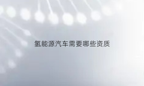 氢能源汽车需要哪些资质