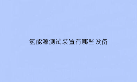 氢能源测试装置有哪些设备