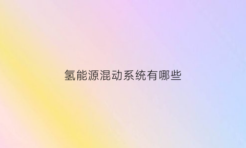 氢能源混动系统有哪些