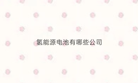 氢能源电池有哪些公司