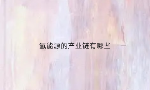 氢能源的产业链有哪些