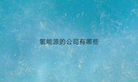 氢能源的公司有哪些