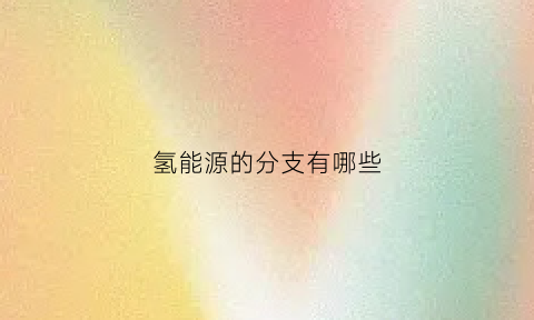 氢能源的分支有哪些