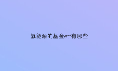 氢能源的基金etf有哪些