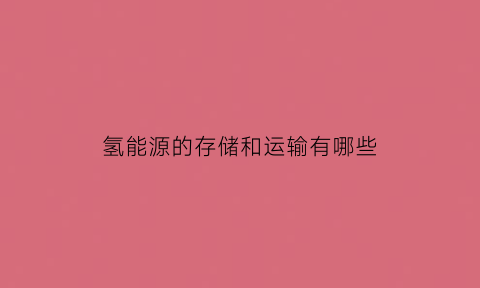 氢能源的存储和运输有哪些