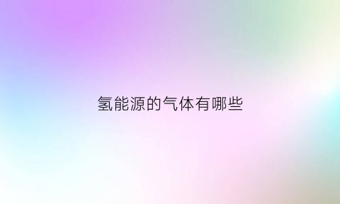 氢能源的气体有哪些