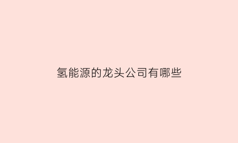 氢能源的龙头公司有哪些