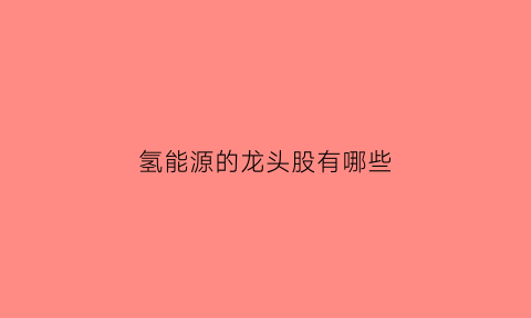 氢能源的龙头股有哪些