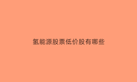 氢能源股票低价股有哪些