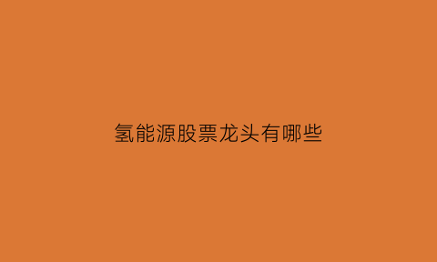 氢能源股票龙头有哪些