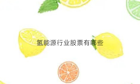 氢能源行业股票有哪些(氢能源股票企业目录)