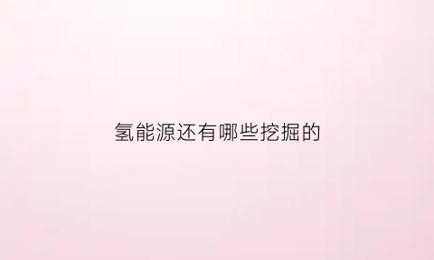 氢能源还有哪些挖掘的