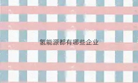 氢能源都有哪些企业