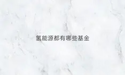 氢能源都有哪些基金