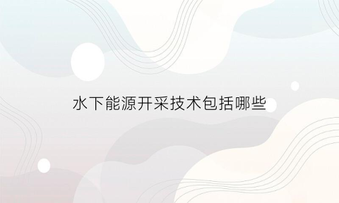 水下能源开采技术包括哪些