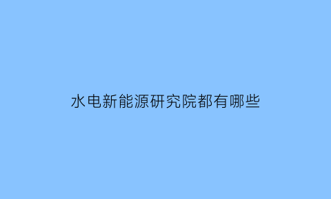 水电新能源研究院都有哪些