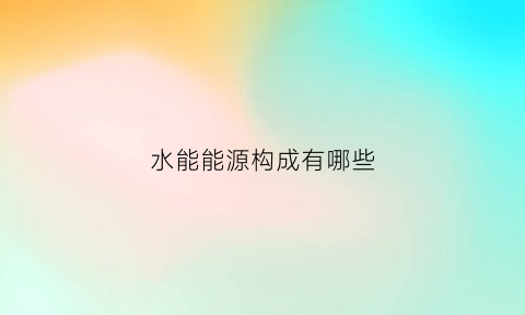 水能能源构成有哪些