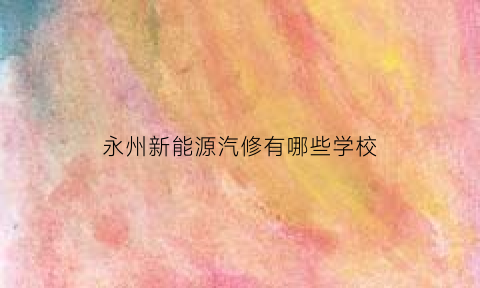 永州新能源汽修有哪些学校