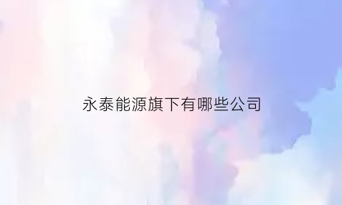 永泰能源旗下有哪些公司