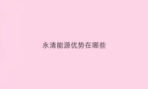 永清能源优势在哪些