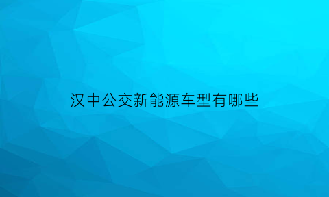 汉中公交新能源车型有哪些