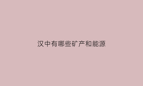 汉中有哪些矿产和能源