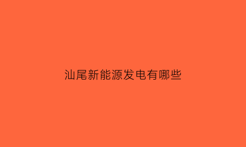 汕尾新能源发电有哪些