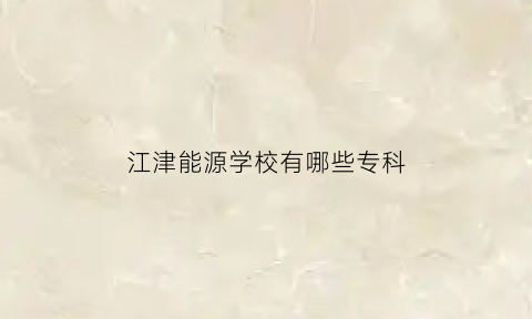 江津能源学校有哪些专科