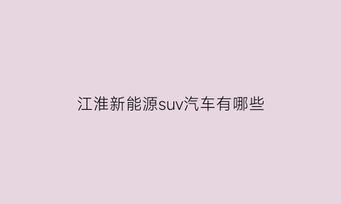 江淮新能源suv汽车有哪些