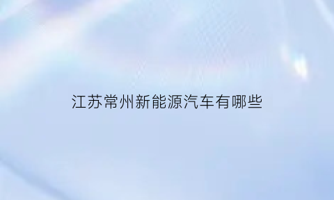 江苏常州新能源汽车有哪些