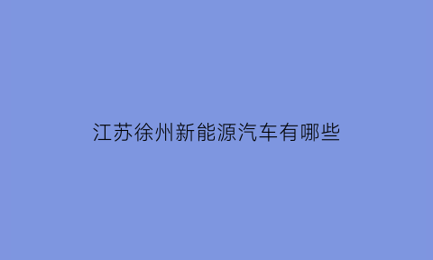 江苏徐州新能源汽车有哪些