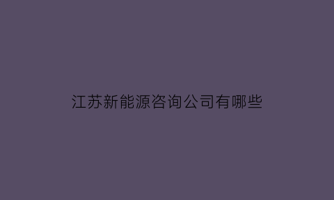 江苏新能源咨询公司有哪些