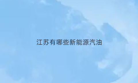 江苏有哪些新能源汽油