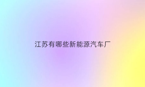 江苏有哪些新能源汽车厂