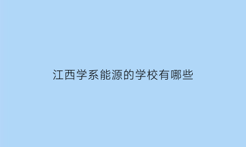 江西学系能源的学校有哪些