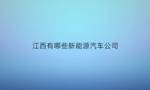 江西有哪些新能源汽车公司