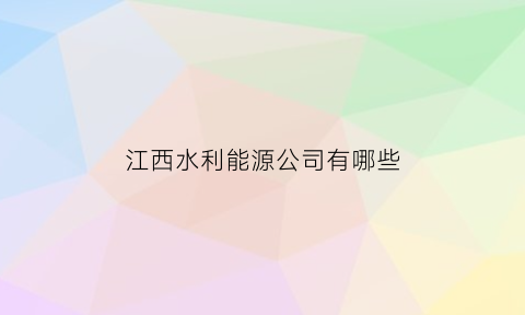 江西水利能源公司有哪些(江西水利集团有限公司)