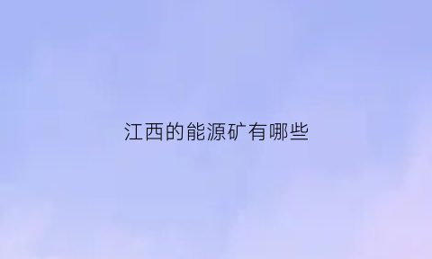 江西的能源矿有哪些