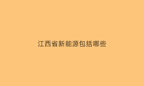 江西省新能源包括哪些