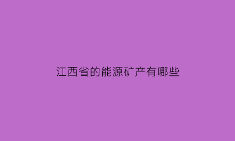 江西省的能源矿产有哪些