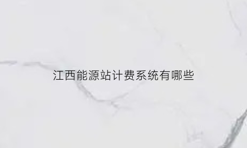 江西能源站计费系统有哪些