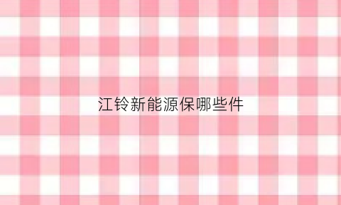 江铃新能源保哪些件