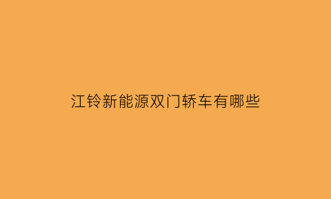 江铃新能源双门轿车有哪些