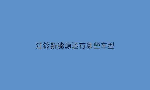 江铃新能源还有哪些车型