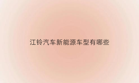 江铃汽车新能源车型有哪些(江铃新能源汽车e∨3价格多少钱)