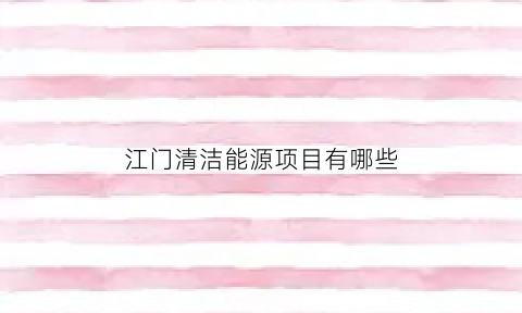 江门清洁能源项目有哪些