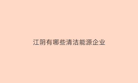 江阴有哪些清洁能源企业